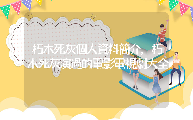 朽木死灰個人資料簡介，朽木死灰演過的電影電視劇大全插圖