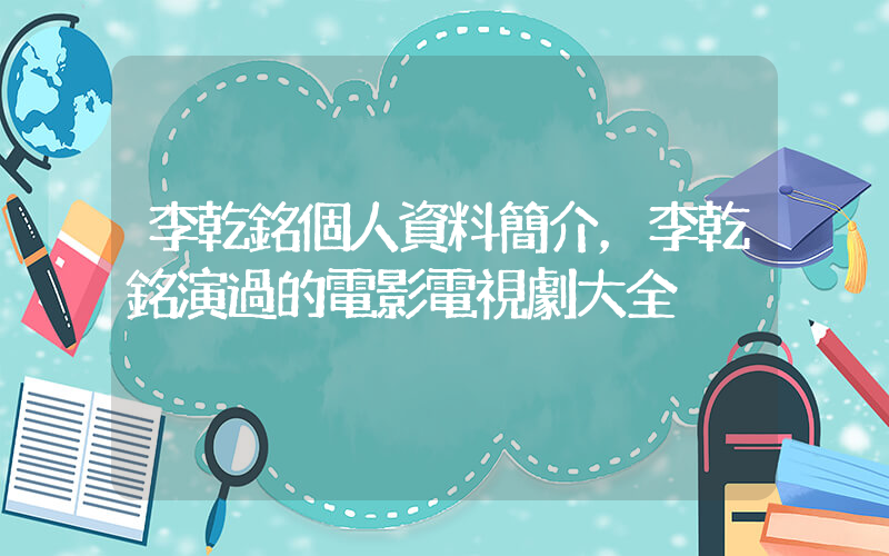 李乾銘個人資料簡介，李乾銘演過的電影電視劇大全插圖