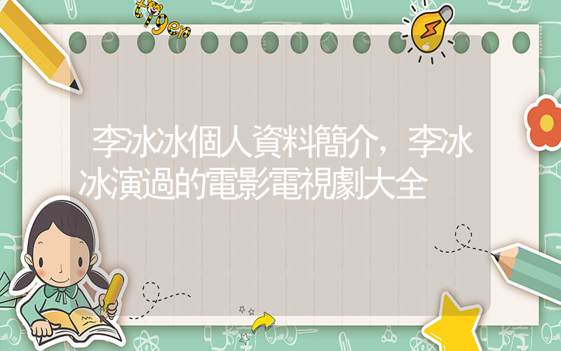 李冰冰個人資料簡介，李冰冰演過的電影電視劇大全插圖