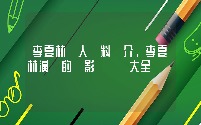 李夏林個人資料簡介，李夏林演過的電影電視劇大全插圖