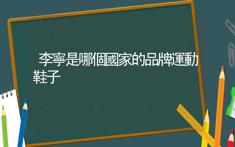 李寧是哪個國家的品牌運動鞋子插圖