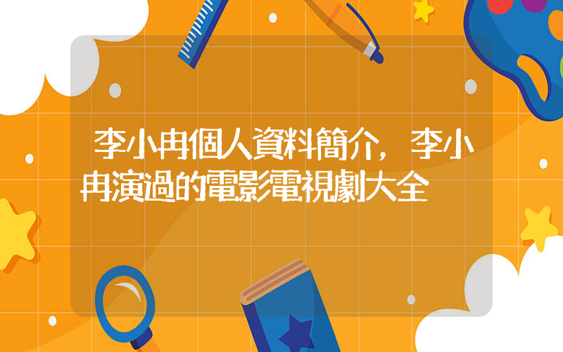 李小冉個人資料簡介，李小冉演過的電影電視劇大全插圖