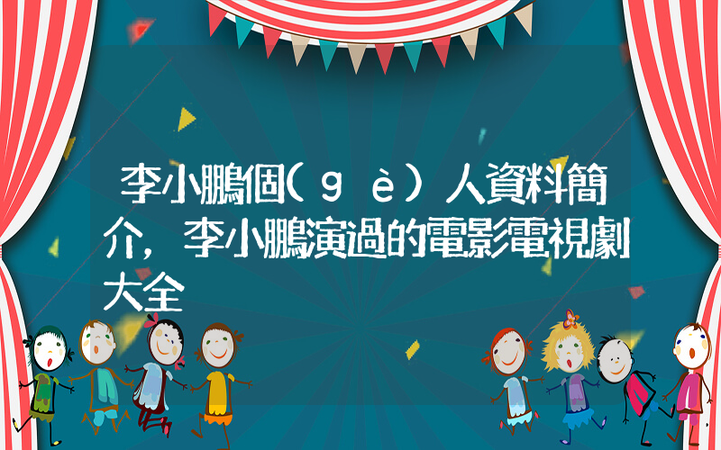 李小鵬個(gè)人資料簡介，李小鵬演過的電影電視劇大全插圖