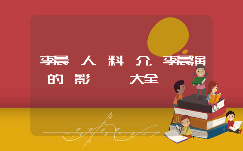 李晨個人資料簡介，李晨演過的電影電視劇大全插圖