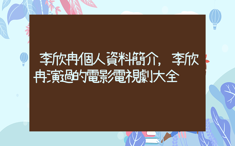 李欣冉個人資料簡介，李欣冉演過的電影電視劇大全插圖