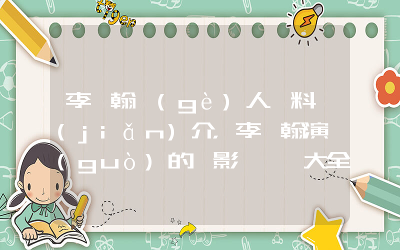 李汶翰個(gè)人資料簡(jiǎn)介，李汶翰演過(guò)的電影電視劇大全插圖