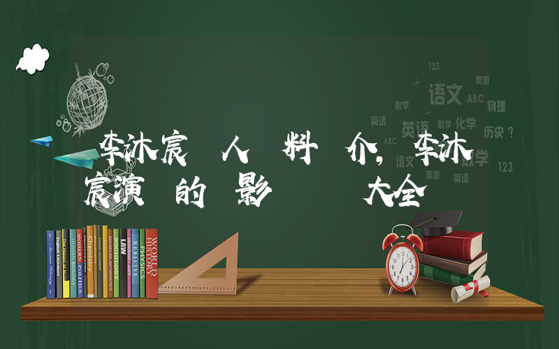 李沐宸個人資料簡介，李沐宸演過的電影電視劇大全插圖