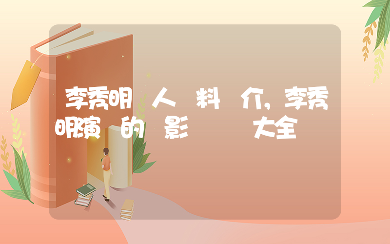 李秀明個人資料簡介，李秀明演過的電影電視劇大全插圖