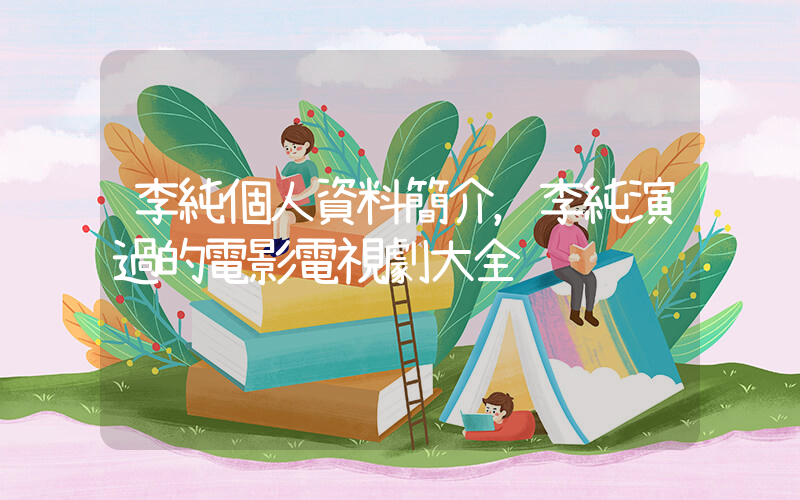李純個人資料簡介，李純演過的電影電視劇大全插圖