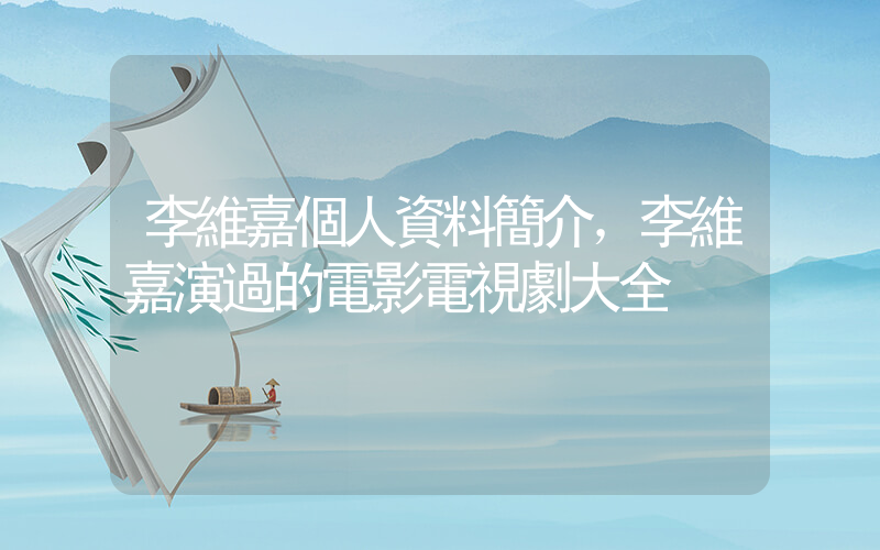李維嘉個人資料簡介，李維嘉演過的電影電視劇大全插圖