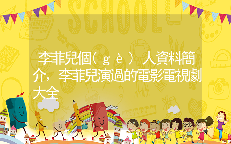 李菲兒個(gè)人資料簡介，李菲兒演過的電影電視劇大全插圖