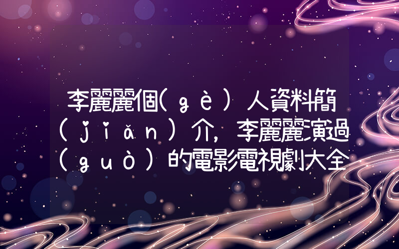 李麗麗個(gè)人資料簡(jiǎn)介，李麗麗演過(guò)的電影電視劇大全插圖