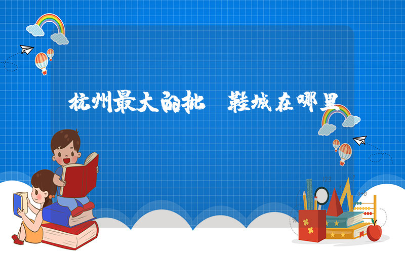 杭州最大的批發鞋城在哪里插圖