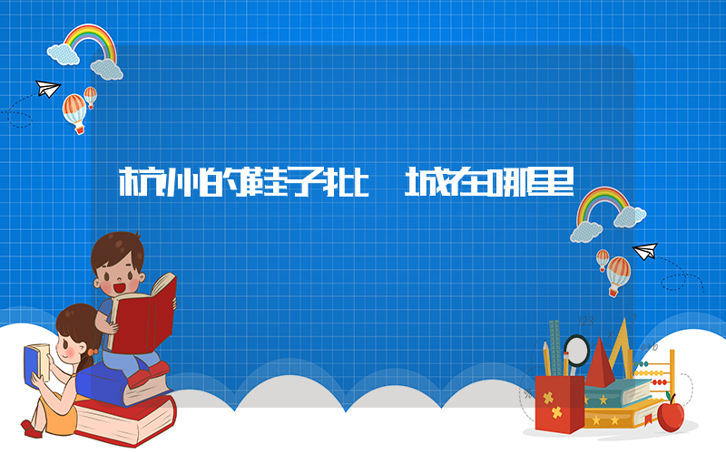 杭州的鞋子批發城在哪里插圖