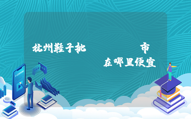 杭州鞋子批發(fā)市場(chǎng)在哪里便宜插圖
