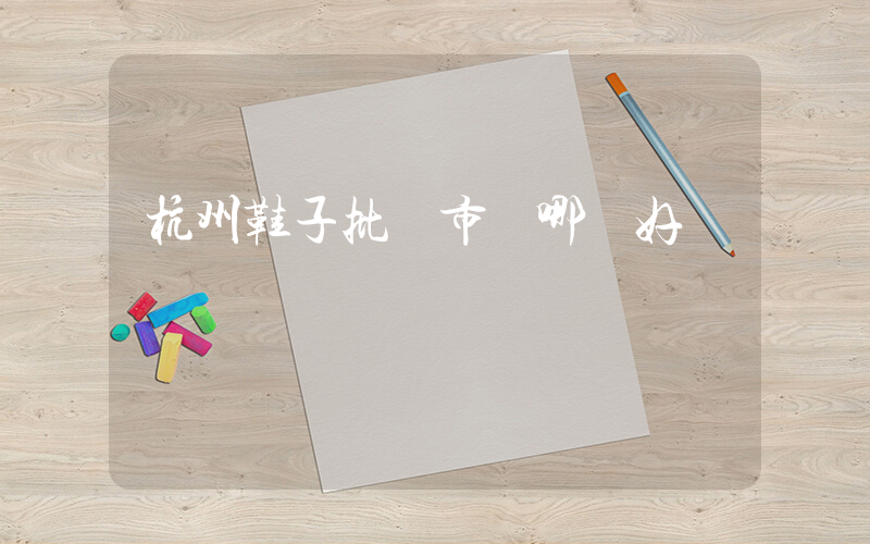 杭州鞋子批發市場哪個好插圖