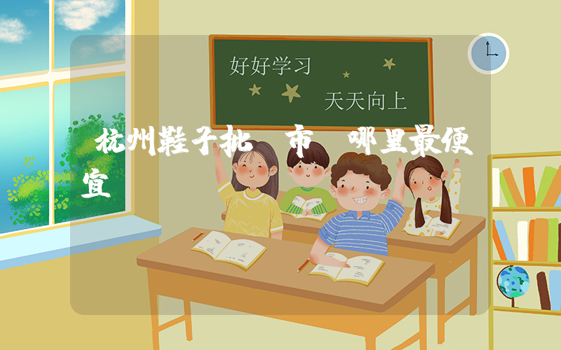 杭州鞋子批發市場哪里最便宜插圖