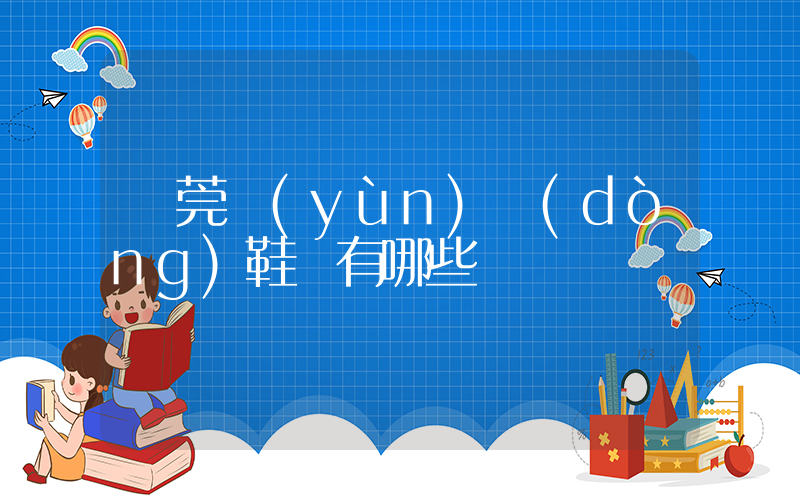 東莞運(yùn)動(dòng)鞋廠有哪些插圖
