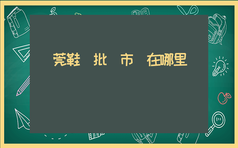 東莞鞋業批發市場在哪里插圖