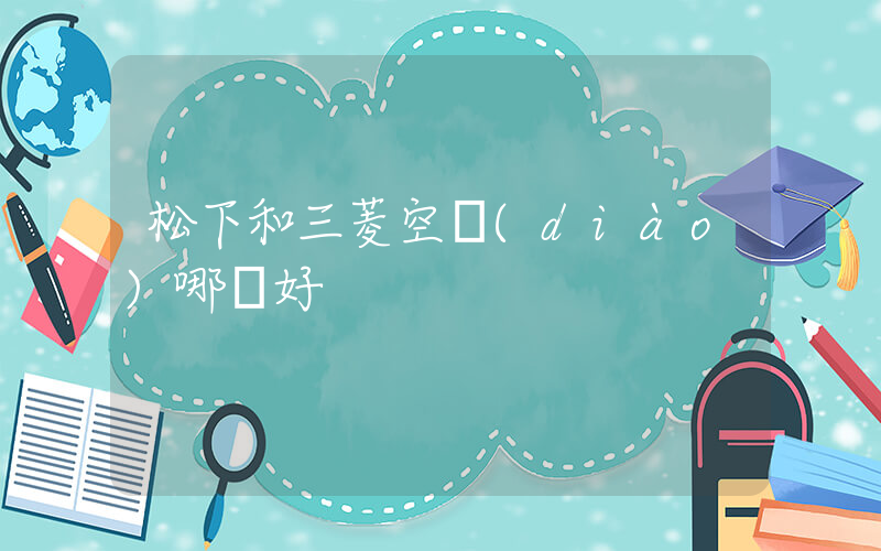 松下和三菱空調(diào)哪個好插圖