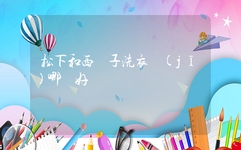 松下和西門子洗衣機(jī)哪個好插圖