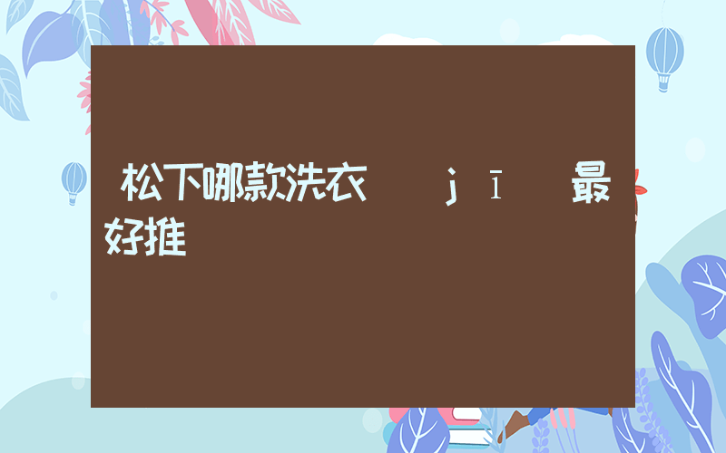松下哪款洗衣機(jī)最好推薦插圖