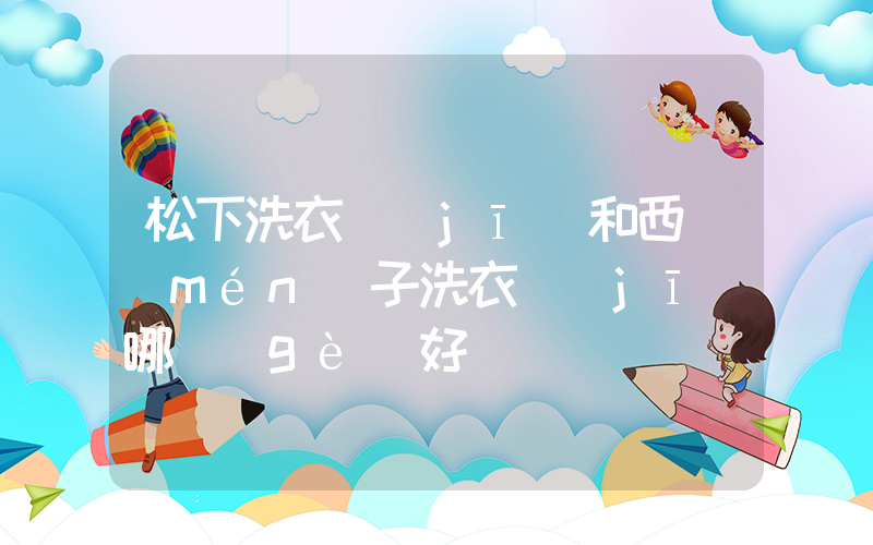 松下洗衣機(jī)和西門(mén)子洗衣機(jī)哪個(gè)好插圖