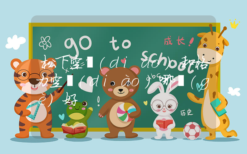 松下空調(diào)和格力空調(diào)哪個(gè)好插圖