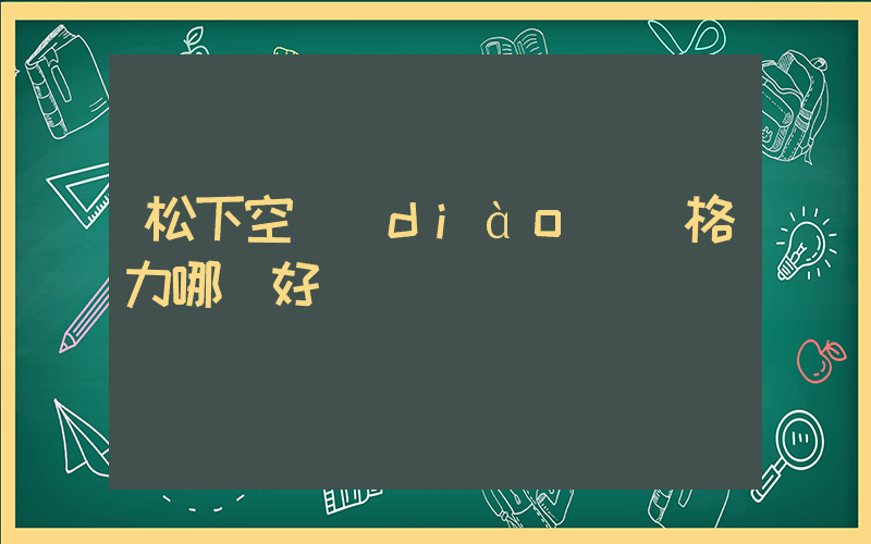 松下空調(diào)與格力哪個好插圖