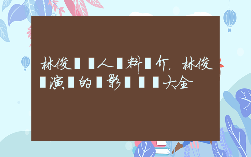 林俊賢個人資料簡介，林俊賢演過的電影電視劇大全插圖