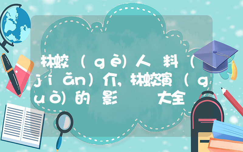 林蛟個(gè)人資料簡(jiǎn)介，林蛟演過(guò)的電影電視劇大全插圖