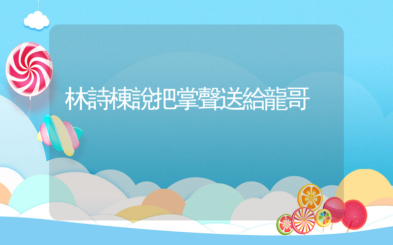 林詩棟說把掌聲送給龍哥插圖