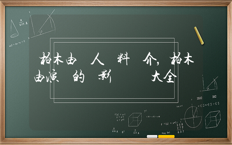 柏木由個人資料簡介，柏木由演過的電影電視劇大全插圖