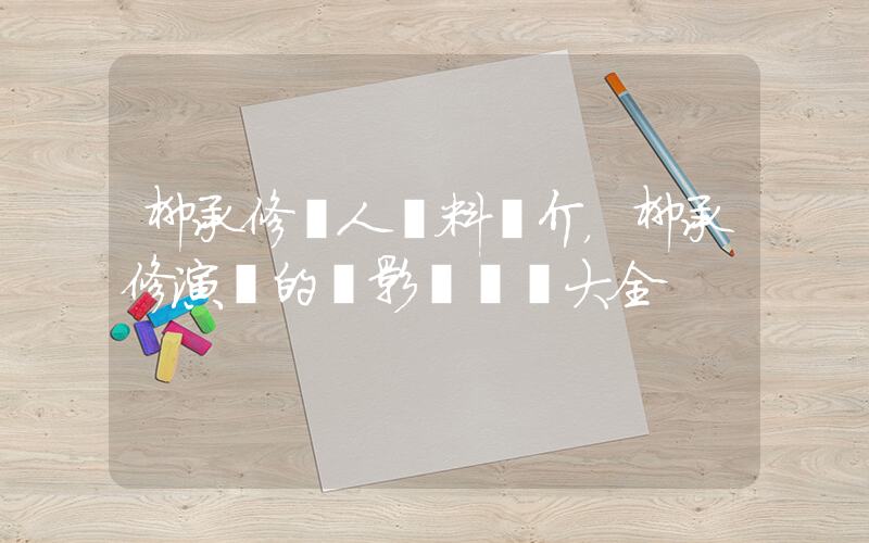柳承修個人資料簡介，柳承修演過的電影電視劇大全插圖