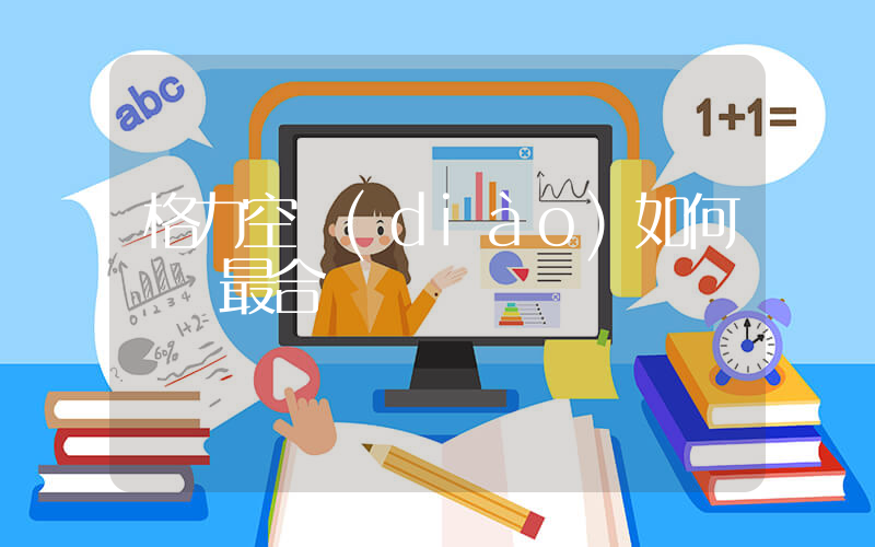 格力空調(diào)如何選擇最合適插圖