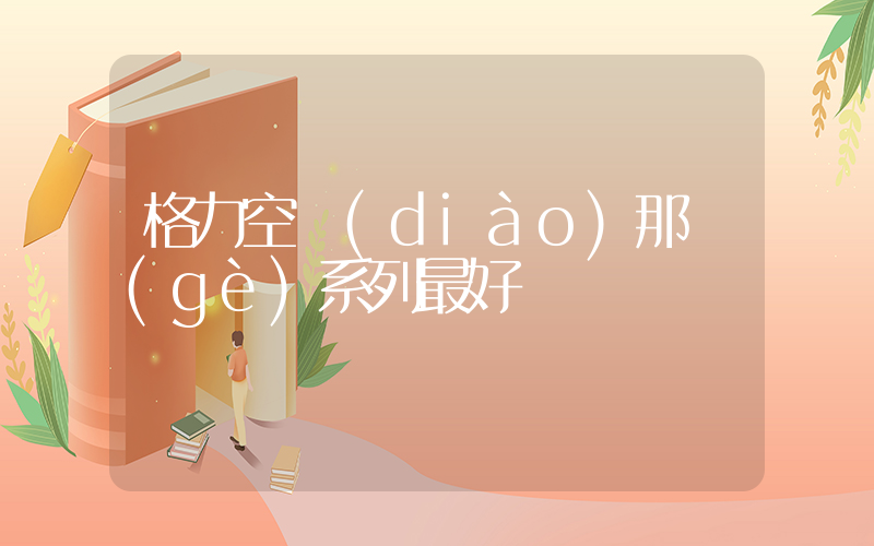 格力空調(diào)那個(gè)系列最好插圖