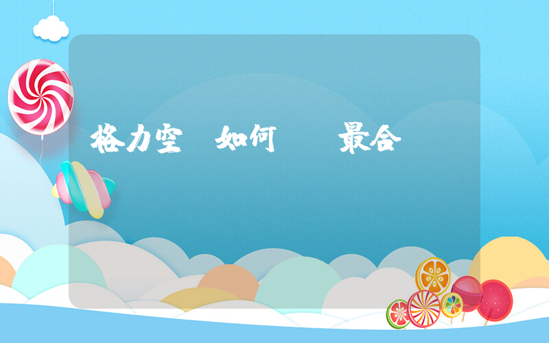 格力空調如何選擇最合適插圖