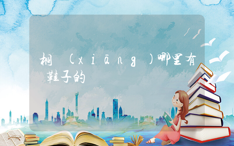 桐鄉(xiāng)哪里有賣鞋子的插圖