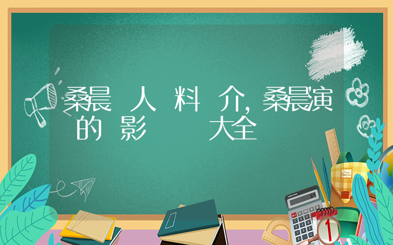 桑晨個人資料簡介，桑晨演過的電影電視劇大全插圖