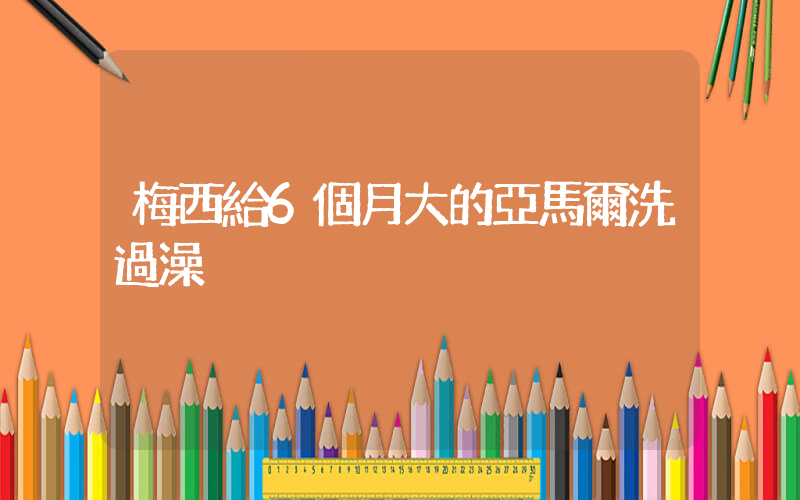 梅西給6個月大的亞馬爾洗過澡插圖