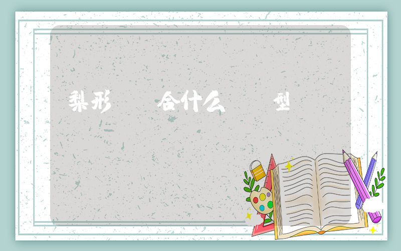 梨形臉適合什么樣發型插圖