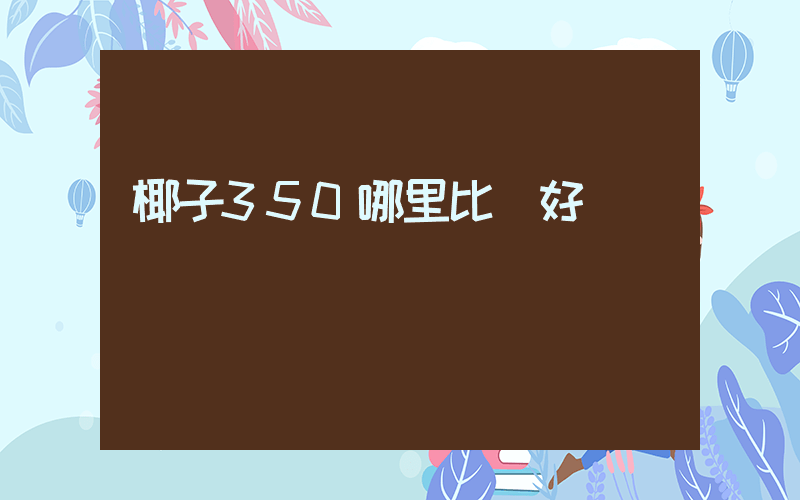 椰子350哪里比較好插圖