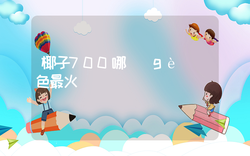 椰子700哪個(gè)顏色最火插圖