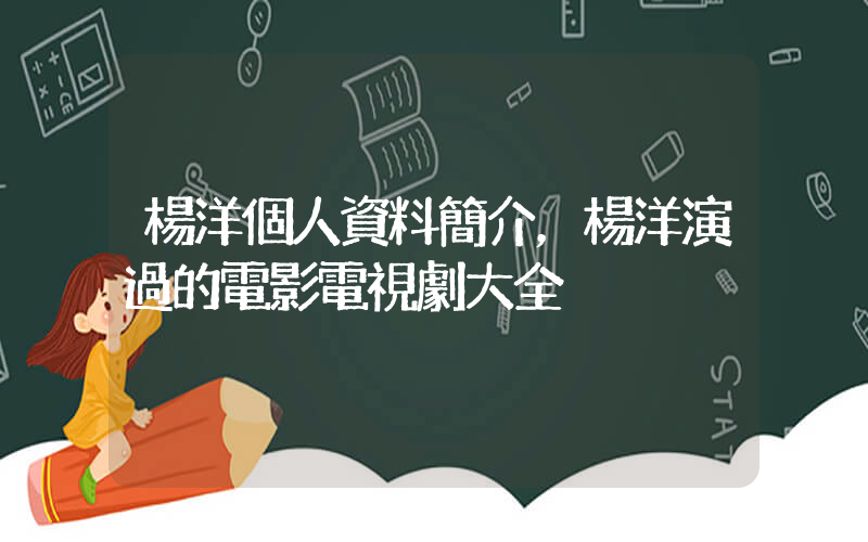 楊洋個人資料簡介，楊洋演過的電影電視劇大全插圖