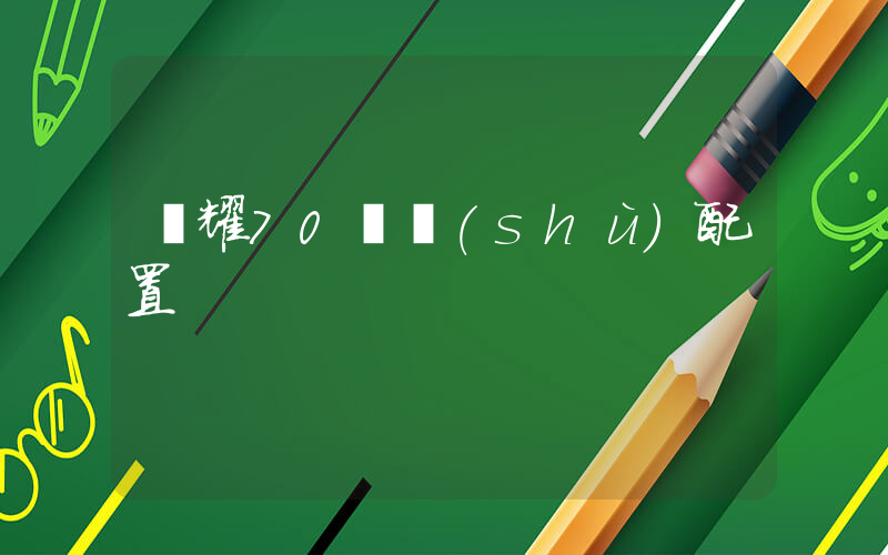 榮耀70參數(shù)配置插圖