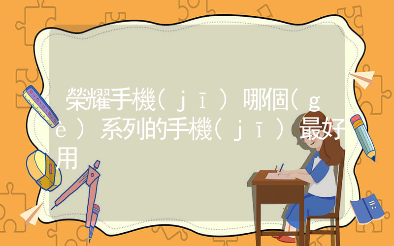 榮耀手機(jī)哪個(gè)系列的手機(jī)最好用插圖