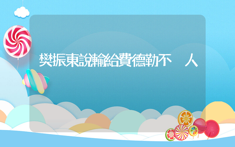 樊振東說輸給費德勒不丟人插圖