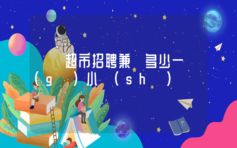 樸樸超市招聘兼職多少一個(gè)小時(shí)插圖