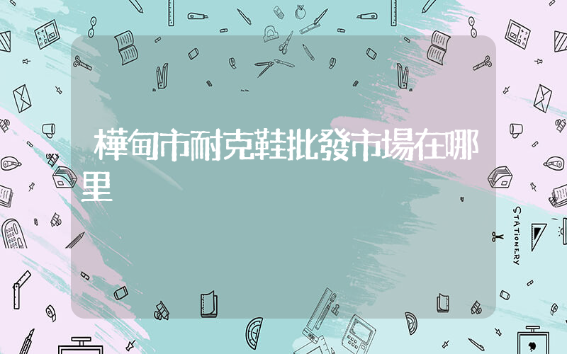 樺甸市耐克鞋批發市場在哪里插圖