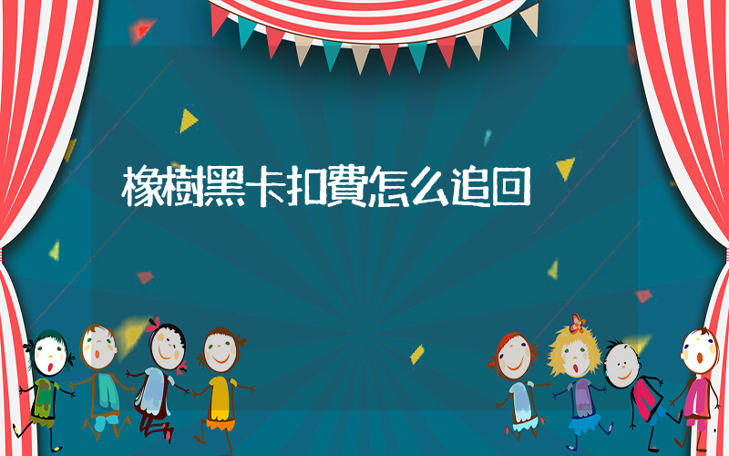 橡樹黑卡扣費怎么追回插圖